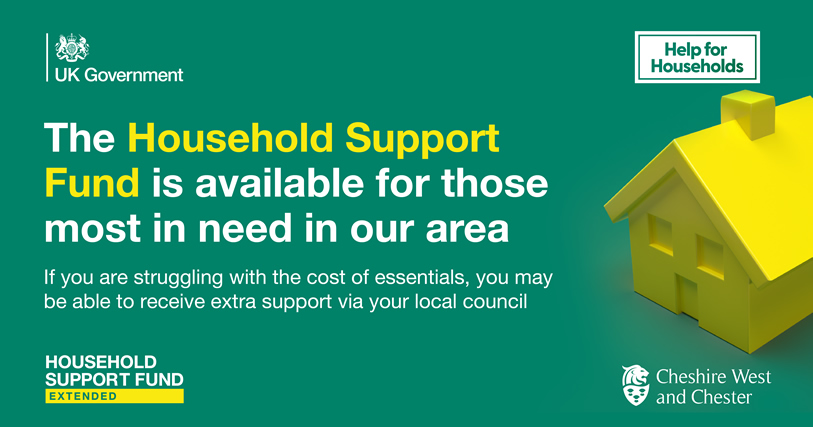 UK Government Help for Households The Household Support Fund is available for those most in need in our area If you are struggling with the cost of essentials, you may be able to receive extra support via your local council Household Support Fund Extended Cheshire West and Chester