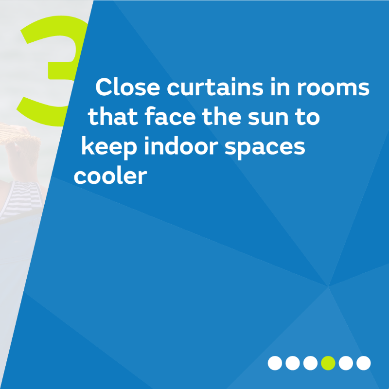 3. Close curtains in rooms that face the sun to keep indoor spaces cooler.
